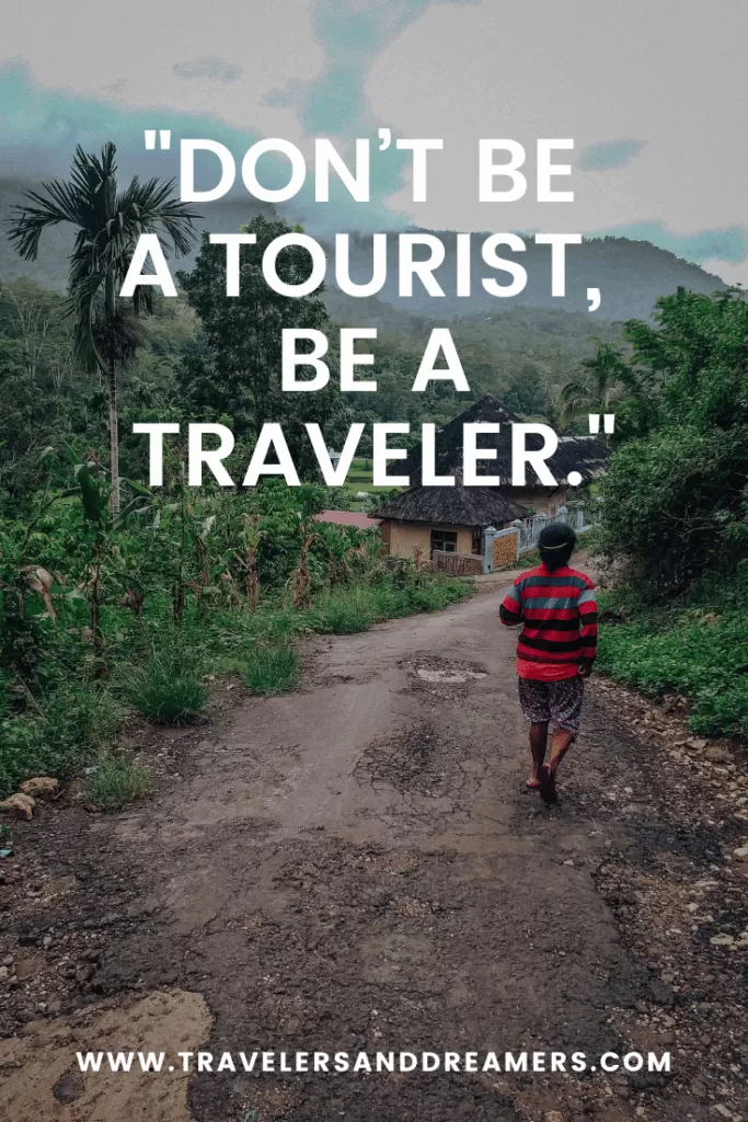 Don't be a tourist, be a traveler.